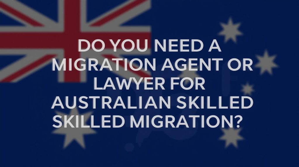 Do You Need a Migration Agent or Lawyer for Australian Skilled Migration?